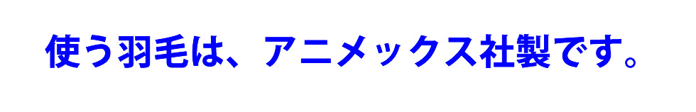 使う羽毛はアニメックス製